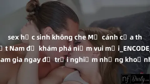 sex học sinh không che Mở cánh cửa thế giới sex MILF Việt Nam để khám phá niềm vui mới_ENCODE_
. Hãy tham gia ngay để trải nghiệm những khoảnh khắc đầy kích thích và đam mê.