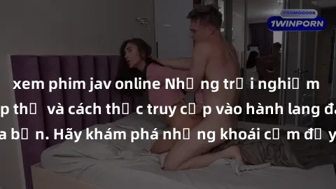 xem phim jav online Những trải nghiệm mới lạ với sex tập thể và cách thức truy cập vào hành lang đam mê của bạn. Hãy khám phá những khoái cảm đầy kích thích với tập thể hấp dẫn!