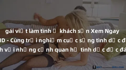 gái việt làm tình ở khách sạn Xem Ngay Sex Vietsub Full HD - Cùng trải nghiệm cuộc sống tình dục đầy kích thích với những cảnh quan hệ tình dục độc đáo và mãnh liệt trong bộ phim này!