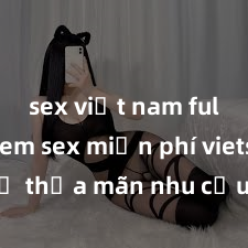 sex việt nam full HD Xem sex miễn phí vietsub để thỏa mãn nhu cầu giới tính của bạn ngay lập tức! Đủ các thể loại từ A đến Z, đảm bảo sẽ khiến bạn thỏa mãn!