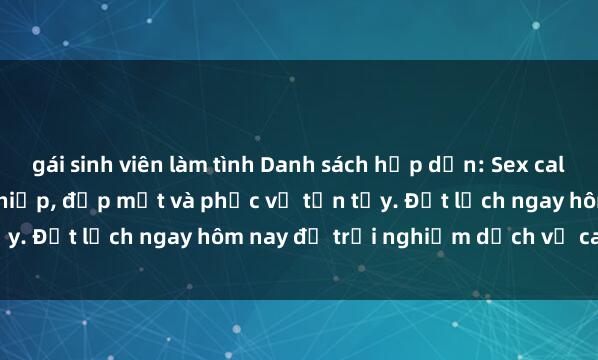 gái sinh viên làm tình Danh sách hấp dẫn: Sex call girl Việt Nam chuyên nghiệp, đẹp mắt và phục vụ tận tụy. Đặt lịch ngay hôm nay để trải nghiệm dịch vụ cao cấp!