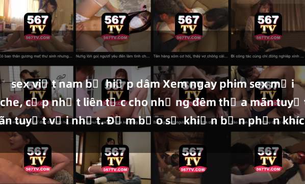 sex việt nam bị hiếp dâm Xem ngay phim sex mới nhất đỉnh cao không che, cập nhật liên tục cho những đêm thỏa mãn tuyệt vời nhất. Đảm bảo sẽ khiến bạn phấn khích từng khoảnh khắc!