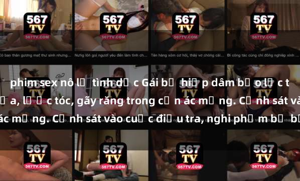 phim sex nô lệ tình dục Gái bị hiếp dâm bạo lực tại nơi làm việc: Đâm cứa, lược tóc, gãy răng trong cơn ác mộng. Cảnh sát vào cuộc điều tra, nghi phạm bị bắt giữ.