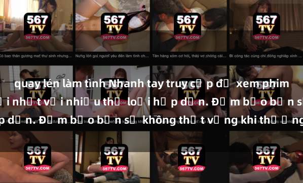quay lén làm tình Nhanh tay truy cập để xem phim sex đầy kích thích và mới nhất với nhiều thể loại hấp dẫn. Đảm bảo bạn sẽ không thất vọng khi thưởng thức.
