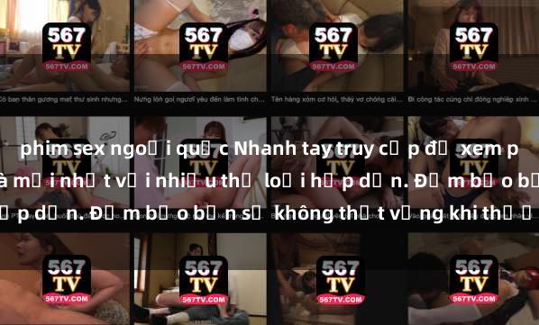 phim sex ngoại quốc Nhanh tay truy cập để xem phim sex đầy kích thích và mới nhất với nhiều thể loại hấp dẫn. Đảm bảo bạn sẽ không thất vọng khi thưởng thức.