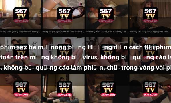 phim sex bà mẹ nóng bỏng Hướng dẫn cách tải phim sex nhanh chóng và an toàn trên mạng không bị virus, không bị quảng cáo làm phiền, chỉ trong vòng vài phút.