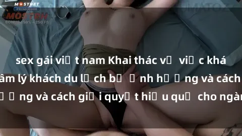 sex gái việt nam Khai thác vụ việc khách sạn quay lén: Tâm lý khách du lịch bị ảnh hưởng và cách giải quyết hiệu quả cho ngành du lịch