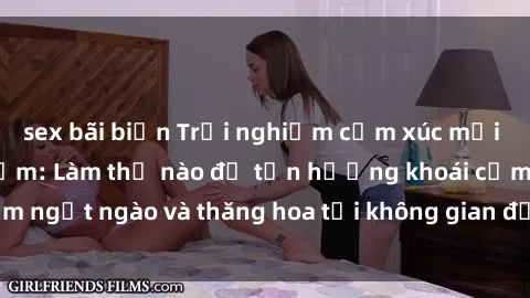 sex bãi biển Trải nghiệm cảm xúc mới lạ với sex phòng tắm: Làm thế nào để tận hưởng khoái cảm ngọt ngào và thăng hoa tại không gian đầy sức hấp dẫn này?