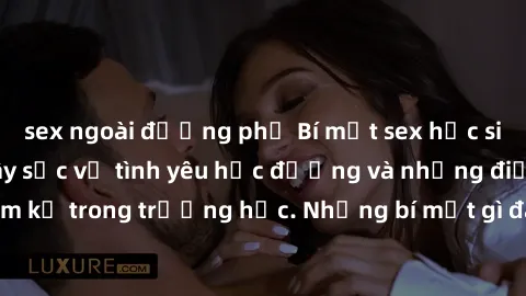 sex ngoài đường phố Bí mật sex học sinh: Câu chuyện gây sốc về tình yêu học đường và những điều cấm kỵ trong trường học. Những bí mật gì đang chờ đợi bạn khám phá?