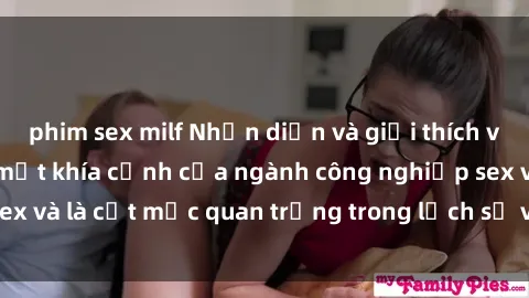 phim sex milf Nhận diện và giải thích về sex nữ hầu gái: một khía cạnh của ngành công nghiệp sex và là cột mốc quan trọng trong lịch sử và văn hóa xã hội.