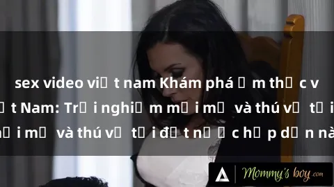 sex video việt nam Khám phá ẩm thực và sex khách sạn Việt Nam: Trải nghiệm mới mẻ và thú vị tại đất nước hấp dẫn này!