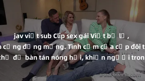 jav việt sub Clip sex gái Việt bị lộ, scandal gây xôn xao cộng đồng mạng. Tình cảm của cặp đôi trẻ trở thành chủ đề bàn tán nóng hổi, khiến người trong cuộc phải đau đầu xử lý vấn đề.