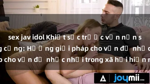 sex jav idol Khiệt sức trước vấn nạn sex nhà vệ sinh công cộng: Hướng giải pháp cho vấn đề nhức nhối trong xã hội hiện nay