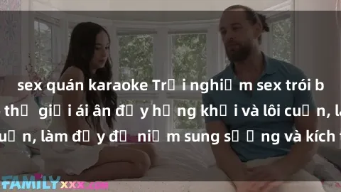 sex quán karaoke Trải nghiệm sex trói buộc: Đắm chìm vào thế giới ái ân đầy hứng khởi và lôi cuốn, làm đầy đủ niềm sung sướng và kích thích tinh thần.