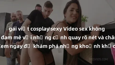 gái việt cosplay sexy Video sex không che HD - Thỏa mãn đam mê với những cảnh quay rõ nét và chân thực. Xem ngay để khám phá những khoảnh khắc đầy kích thích và mãn nhãn.