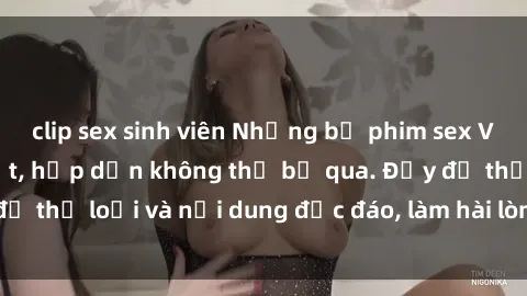 clip sex sinh viên Những bộ phim sex Việt Nam HD hot nhất, hấp dẫn không thể bỏ qua. Đầy đủ thể loại và nội dung độc đáo, làm hài lòng mọi người.