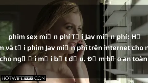 phim sex miễn phí Tải Jav miễn phí: Hướng dẫn cách xem và tải phim Jav miễn phí trên internet cho người mới bắt đầu. Đảm bảo an toàn và nhanh chóng!