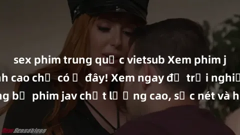 sex phim trung quốc vietsub Xem phim jav HD miễn phí đỉnh cao chỉ có ở đây! Xem ngay để trải nghiệm những bộ phim jav chất lượng cao, sắc nét và hoàn toàn miễn phí. Đừng bỏ lỡ!