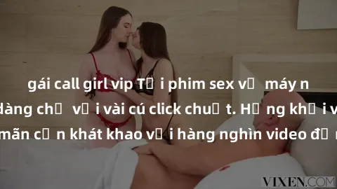 gái call girl vip Tải phim sex về máy nhanh chóng và dễ dàng chỉ với vài cú click chuột. Hứng khởi và thỏa mãn cơn khát khao với hàng nghìn video đỉnh cao. Đừng bỏ lỡ cơ hội lạ!