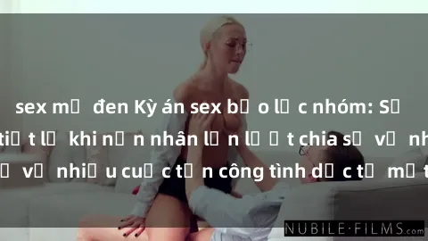 sex mỹ đen Kỳ án sex bạo lực nhóm: Sự thật đau lòng bị tiết lộ khi nạn nhân lần lượt chia sẻ về nhiều cuộc tấn công tình dục từ một nhóm đàn ông.