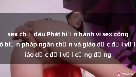 sex chị dâu Phát hiện hành vi sex công viên: Cần có biện pháp ngăn chặn và giáo dục đối với cộng đồng