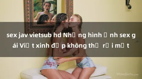 sex jav vietsub hd Những hình ảnh sex gái Việt xinh đẹp không thể rời mắt