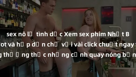 sex nô lệ tình dục Xem sex phim Nhật Bản vietsub cực hot và hấp dẫn chỉ với vài click chuột ngay tại đây! Cùng thưởng thức những cảnh quay nóng bỏng và đầy kích thích ngay bây giờ.