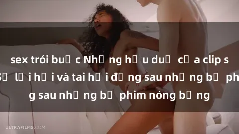 sex trói buộc Những hậu duệ của clip sex đình đám: Sự lợi hại và tai hại đằng sau những bộ phim nóng bỏng