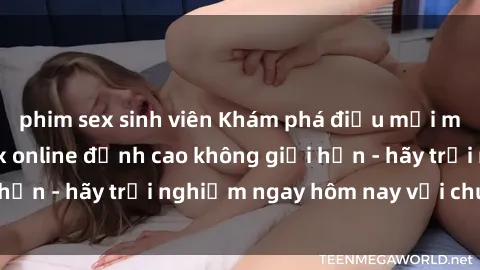 phim sex sinh viên Khám phá điều mới mẻ với dịch vụ sex online đỉnh cao không giới hạn - hãy trải nghiệm ngay hôm nay với chúng tôi!