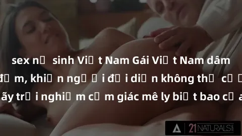 sex nữ sinh Việt Nam Gái Việt Nam dâm đãng làm tình say đắm, khiến người đối diện không thể cưỡng lại được. Hãy trải nghiệm cảm giác mê ly biết bao của phong cách yêu đương đậm chất dân tộc!