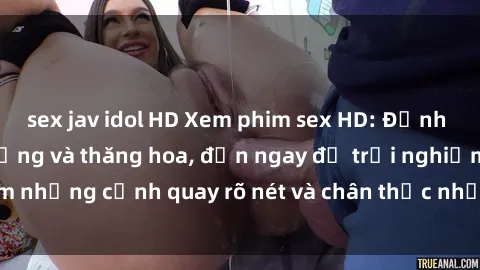 sex jav idol HD Xem phim sex HD: Đỉnh cao của sự sung sướng và thăng hoa, đến ngay để trải nghiệm những cảnh quay rõ nét và chân thực nhất. Hãy cùng khám phá!