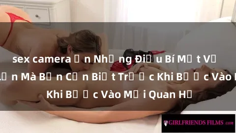 sex camera ẩn Những Điều Bí Mật Về Sex Người Lớn Mà Bạn Cần Biết Trước Khi Bước Vào Mối Quan Hệ