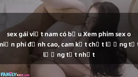 sex gái việt nam có bầu Xem phim sex online miễn phí đỉnh cao, cam kết chất lượng tốt nhất
