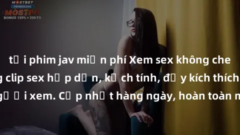 tải phim jav miễn phí Xem sex không che miễn phí - Những clip sex hấp dẫn, kịch tính, đầy kích thích cho người xem. Cập nhật hàng ngày, hoàn toàn miễn phí, độ phân giải cao.