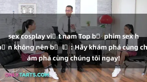sex cosplay việt nam Top bộ phim sex hay nhất mà bạn không nên bỏ lỡ: Hãy khám phá cùng chúng tôi ngay!