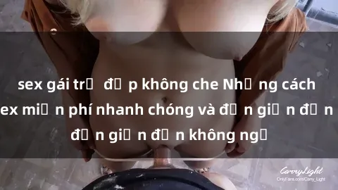 sex gái trẻ đẹp không che Những cách tải phim sex miễn phí nhanh chóng và đơn giản đến không ngờ