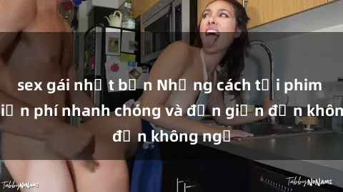 sex gái nhật bản Những cách tải phim sex miễn phí nhanh chóng và đơn giản đến không ngờ