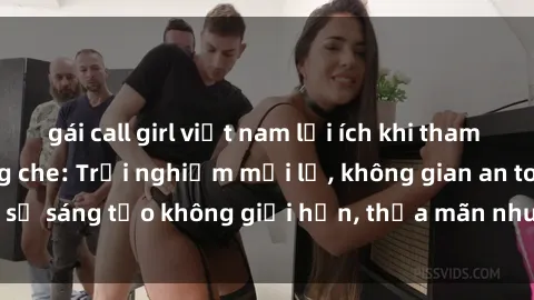 gái call girl việt nam lợi ích khi tham gia sex online không che: Trải nghiệm mới lạ, không gian an toàn, sự sáng tạo không giới hạn, thỏa mãn nhu cầu tình dục của bạn.