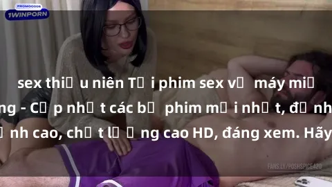 sex thiếu niên Tải phim sex về máy miễn phí và nhanh chóng - Cập nhật các bộ phim mới nhất, đỉnh cao, chất lượng cao HD, đáng xem. Hãy trải nghiệm ngay!