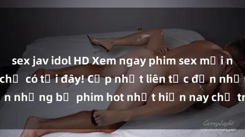 sex jav idol HD Xem ngay phim sex mới nhất, hấp dẫn nhất chỉ có tại đây! Cập nhật liên tục đến những bộ phim hot nhất hiện nay chỉ trong vài cú click!