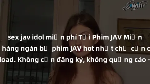 sex jav idol miễn phí Tải Phim JAV Miễn Phí - Thưởng thức hàng ngàn bộ phim JAV hot nhất chỉ cần click download. Không cần đăng ký, không quảng cáo - Dễ dàng tải về và xem online!