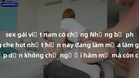 sex gái việt nam có chồng Những bộ phim JAV idol không che hot nhất hiện nay đang làm mưa làm gió trên mạng, hấp dẫn không chỉ người hâm mộ mà còn cả những ai mới tìm hiểu về thể loại này!