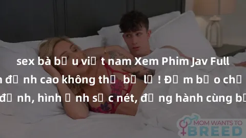 sex bà bầu việt nam Xem Phim Jav Full HD: Những bộ phim đỉnh cao không thể bỏ lỡ! Đảm bảo chất lượng ổn định, hình ảnh sắc nét, đồng hành cùng bạn trong những giây phút thư giãn!