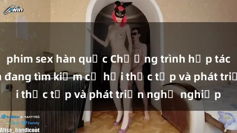 phim sex hàn quốc Chương trình hợp tác JAV cho sinh viên đang tìm kiếm cơ hội thực tập và phát triển nghề nghiệp