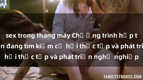 sex trong thang máy Chương trình hợp tác JAV cho sinh viên đang tìm kiếm cơ hội thực tập và phát triển nghề nghiệp
