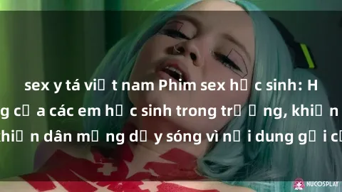 sex y tá việt nam Phim sex học sinh: Hành động nóng bỏng của các em học sinh trong trường, khiến dân mạng dậy sóng vì nội dung gợi cảm và kích thích.