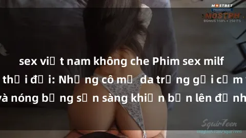 sex việt nam không che Phim sex milf hấp dẫn nhất mọi thời đại: Những cô mẹ da trắng gợi cảm và nóng bỏng sẵn sàng khiến bạn lên đỉnh chỉ trong chớp mắt!