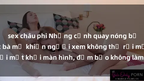sex châu phi Những cảnh quay nóng bỏng trong phim sex bà mẹ khiến người xem không thể rời mắt khỏi màn hình, đảm bảo không làm bạn thất vọng!
