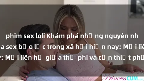 phim sex loli Khám phá những nguyên nhân và hậu quả của sex bạo lực trong xã hội hiện nay: Mối liên hệ giữa thị phi và cần thiết phải ngăn chặn.
