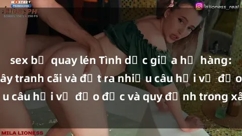 sex bị quay lén Tình dục giữa họ hàng: Những sự kiện gây tranh cãi và đặt ra nhiều câu hỏi về đạo đức và quy định trong xã hội.